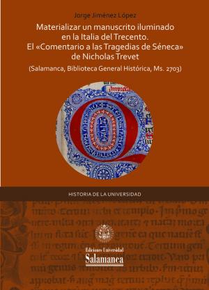 Cubierta para Materializar un manuscrito iluminado en la Italia del Trecento: El «Comentario a las Tragedias de Séneca» de Nicolás Trevet (Salamanca, Biblioteca General Histórica, Ms. 2703)