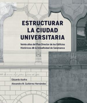 Cubierta para Estructurar la Ciudad Universitaria: veinte años del Plan Director de los Edificios Históricos de la Universidad de Salamanca