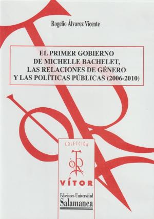 Cubierta para El Primer Gobierno de Michelle Bachelet, las relaciones de género y las políticas públicas (2006-2010)