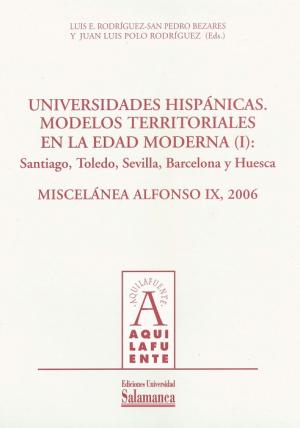 Cubierta para Universidades hispánicas. Modelos territoriales en la Edad Moderna (I): Santiago, Toledo, Sevilla, Barcelona y Huesca: Miscelánea Alfonso IX, 2006