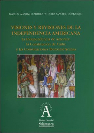 Cubierta para Visiones y revisiones de la independencia americana. La Independencia de América: la Constitución de Cádiz y las Constituciones Iberoamericanas