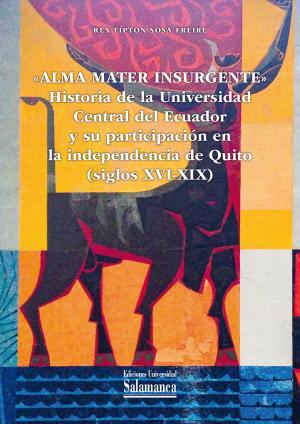 Cubierta para «Alma mater insurgente». Historia de la Universidad Central del Ecuador y su participación en la independencia de Quito (siglos XVI-XIX)