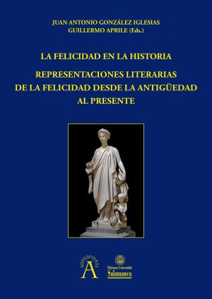 Cubierta para La felicidad en la Historia. Representaciones literarias de la felicidad desde la Antigüedad al presente