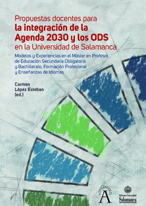 Cubierta para Propuestas docentes para la integración de la Agenda 2030 y los ODS en la Universidad de Salamanca: Modelos y Experiencias en el Máster en Profesor de Educación Secundaria Obligatoria y Bachillerato, Formación Profesional y Enseñanzas de Idiomas