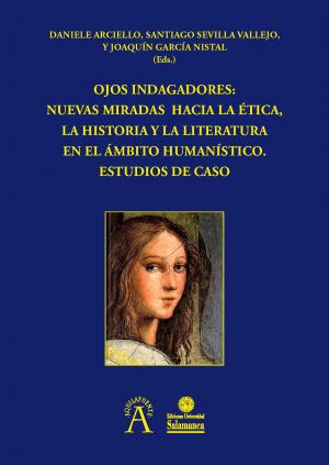 Cover for Ojos indagadores: Nuevas miradas hacia la ética, la historia y la literatura en el ámbito humanístico. Estudios de caso