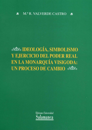 Cubierta para Ideología, simbolismo y ejercicio del poder real en la monarquía visigoda: un proceso de cambio